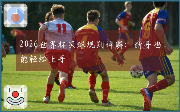 2026世界杯买球规则详解：新手也能轻松上手