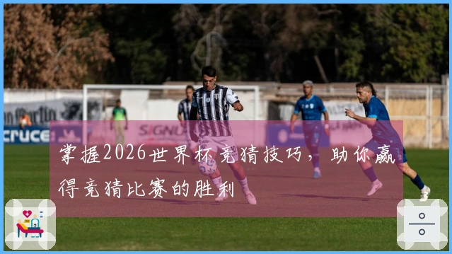 掌握2026世界杯竞猜技巧，助你赢得竞猜比赛的胜利