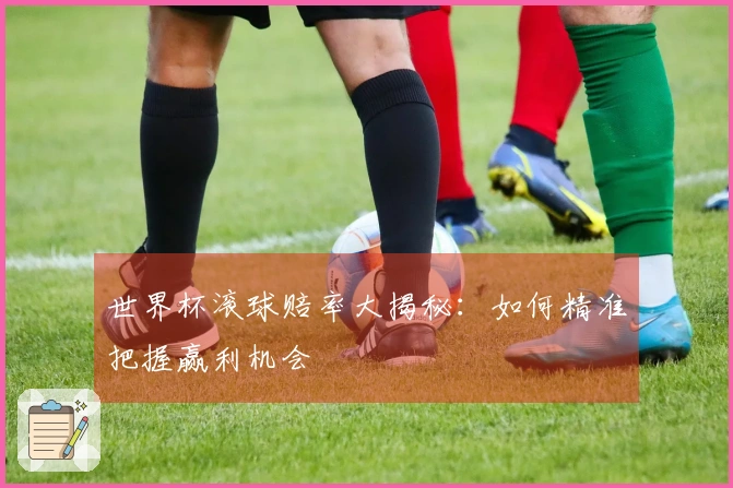 世界杯滚球赔率大揭秘：如何精准把握赢利机会
