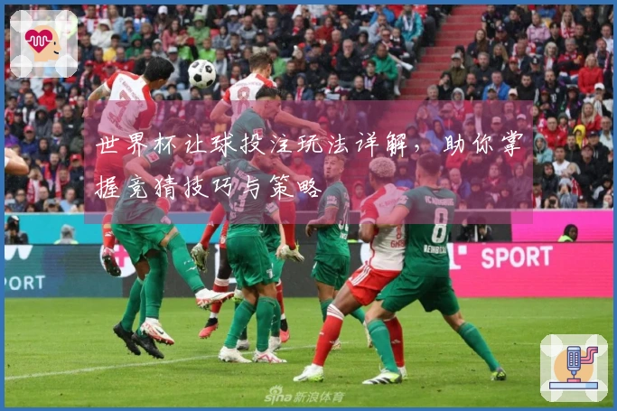 世界杯让球投注玩法详解,助你掌握竞猜技巧与策略
