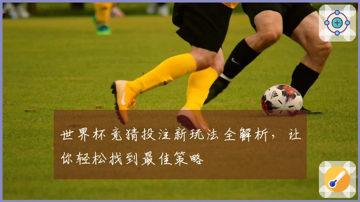 世界杯竞猜投注新玩法全解析，让你轻松找到最佳策略