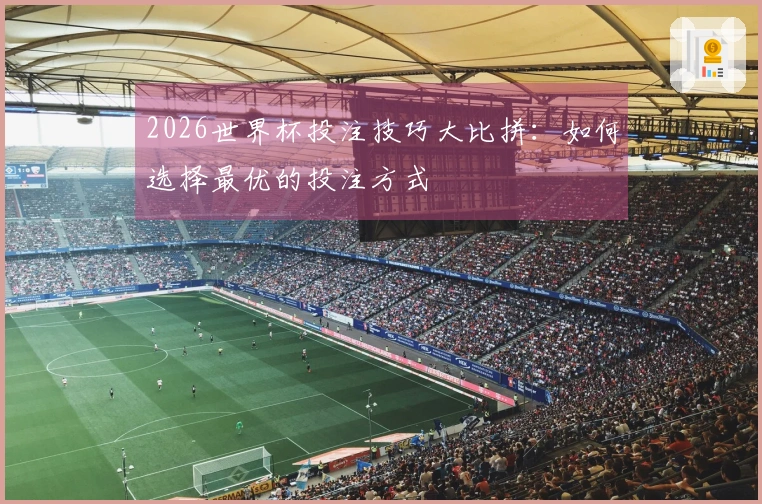 2026世界杯投注技巧大比拼：如何选择最优的投注方式