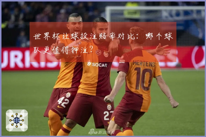 世界杯让球投注赔率对比：哪个球队更值得押注？