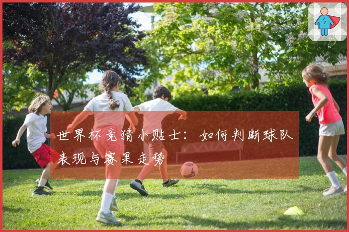 世界杯竞猜小贴士：如何判断球队表现与赛果走势