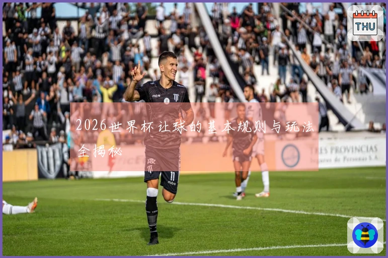 2026世界杯让球的基本规则与玩法全揭秘