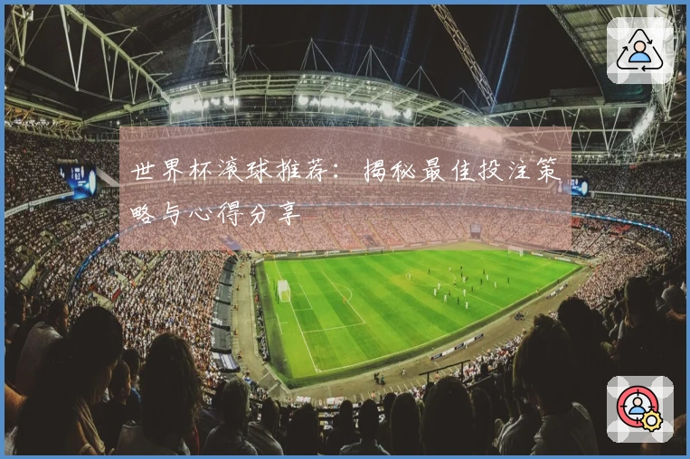 世界杯滚球推荐：揭秘最佳投注策略与心得分享