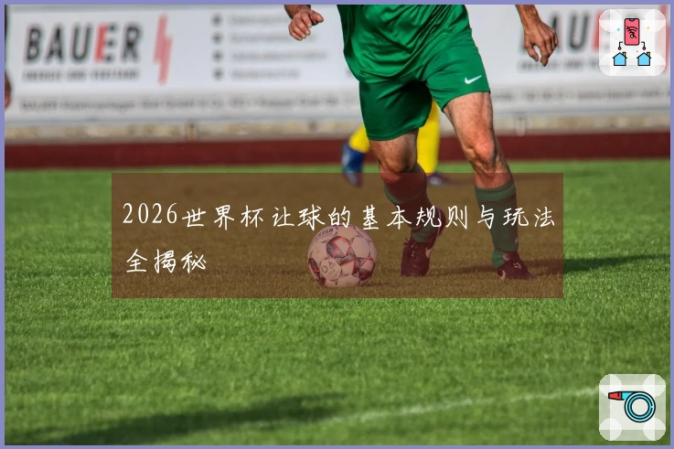 2026世界杯让球的基本规则与玩法全揭秘