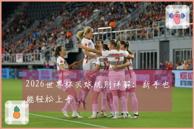 2026世界杯买球规则详解：新手也能轻松上手