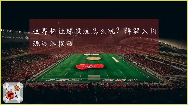 世界杯让球投注怎么玩？详解入门玩法和技巧