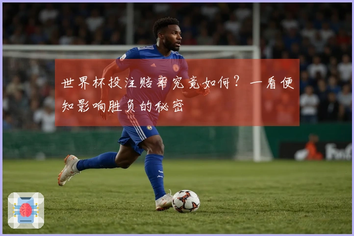 世界杯投注赔率究竟如何？一看便知影响胜负的秘密