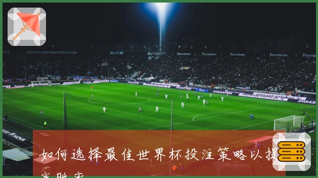 如何选择最佳世界杯投注策略以提高胜率