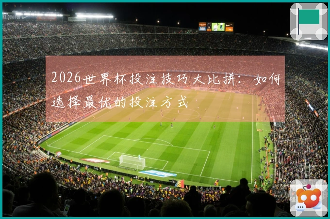 2026世界杯投注技巧大比拼：如何选择最优的投注方式